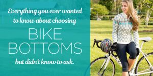 Everything you ever wanted to know about choosing bike bottoms but didn't know to ask.